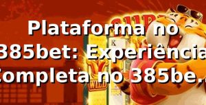 Plataforma no 385bet: Experiência Completa no 385bet 13