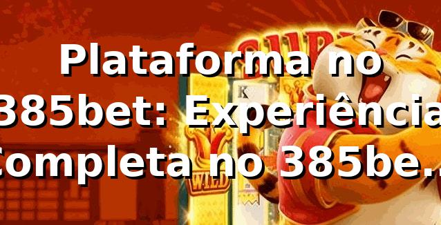 Plataforma no 385bet: Experiência Completa no 385bet 13